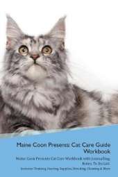 Maine Coon Presents: Cat Care Guide Workbook Maine Coon Presents Cat Care Workbook with Journalling, Notes, To Do List. Includes: Training, Feeding, Supplies, Breeding, Cleaning & More Volume 1