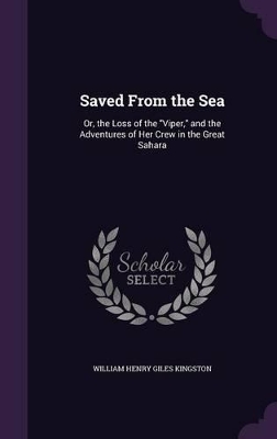 Saved From the Sea: Or, the Loss of the "Viper," and the Adventures of Her Crew in the Great Sahara