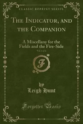 The Indicator, and the Companion, Vol. 1 of 2: A Miscellany for the Fields and the Fire-Side (Classic Reprint)
