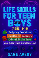 Life Skills for Teen Boys (Ages 13-15): Budgeting, Confidence, Social Skills, Cooking & Other Skills That'll Save Your Butt in High School (and Life)