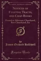 Notices of Fugitive Tracts, and Chap-Books: Printed at Aldermary Churchyard, Bow Churchyard, Etc (Classic Reprint)