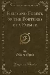 Field and Forest, or the Fortunes of a Farmer (Classic Reprint)