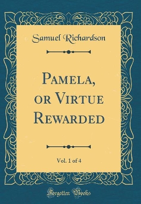 Pamela, or Virtue Rewarded, Vol. 1 of 4 (Classic Reprint)
