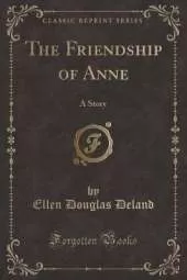 The Friendship of Anne: A Story (Classic Reprint)