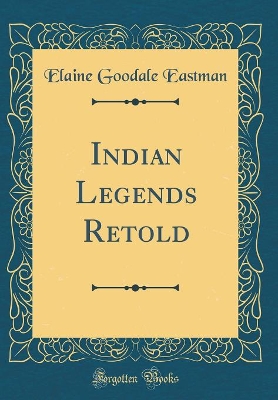 Indian Legends Retold (Classic Reprint)