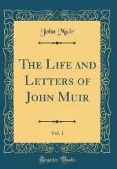 The Life and Letters of John Muir, Vol. 1 (Classic Reprint)