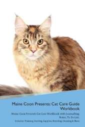 Maine Coon Presents: Cat Care Guide Workbook Maine Coon Presents Cat Care Workbook with Journalling, Notes, To Do List. Includes: Training, Feeding, Supplies, Breeding, Cleaning & More Volume 1