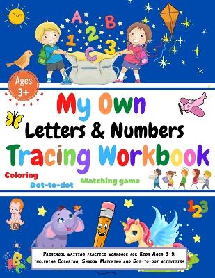 My own Letters and Numbers tracing workbook. Coloring, Matching Game, Dot to dot.: Preschool writing practice workbook for Kids Ages 3-5, including Coloring, Shadow Matching and Dot-to-dot activities
