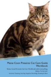 Maine Coon Presents: Cat Care Guide Workbook Maine Coon Presents Cat Care Workbook with Journalling, Notes, To Do List. Includes: Training, Feeding, Supplies, Breeding, Cleaning & More Volume 1