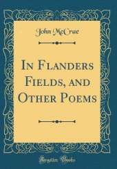 In Flanders Fields, and Other Poems (Classic Reprint)