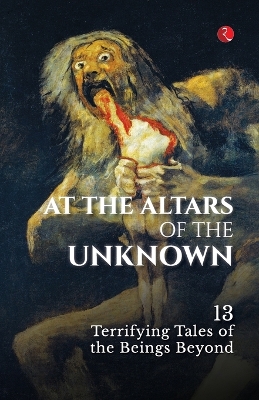 At the Altars of the Unknown: 13 Terrifying Tales of the Beings Beyond