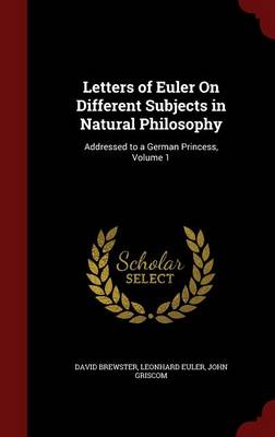 Letters of Euler on Different Subjects in Natural Philosophy: Addressed to a German Princess, Volume 1