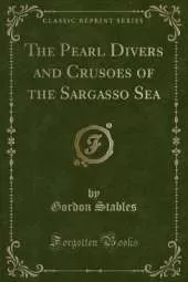 The Pearl Divers and Crusoes of the Sargasso Sea (Classic Reprint)