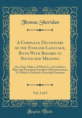 A Complete Dictionary of the English Language, Both With Regard to Sound and Meaning, Vol. 2 of 2: One Main Object of Which Is, to Establish a Plain and Permanent Standard of Pronunciation; To Which Is Prefixed a Prosodial Grammar (Classic Reprint)