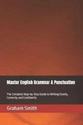 Master English Grammar & Punctuation: The Complete Step-by-Step Guide to Writing Clearly, Correctly, and Confidently