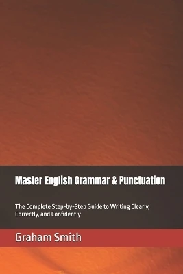 Master English Grammar & Punctuation: The Complete Step-by-Step Guide to Writing Clearly, Correctly, and Confidently