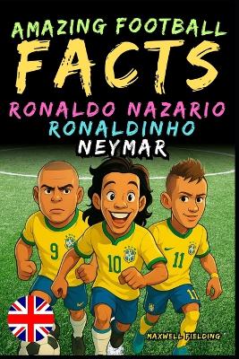 Amazing facts about Ronaldo Nazario, Ronaldinho, Neymar - Ages 6 to 14: Everything for young football fans: stories, records, anecdotes and quizzes to have fun while learning!