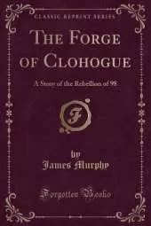 The Forge of Clohogue: A Story of the Rebellion of 98 (Classic Reprint)