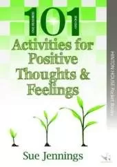 101 Ideas for Positive Thoughts & Feelings: Easy to implement activities and ideas to help young people to regard themselves, their abilities and the world around them in a positive light.