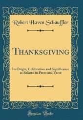 Thanksgiving: Its Origin, Celebration and Significance as Related in Prose and Verse (Classic Reprint)