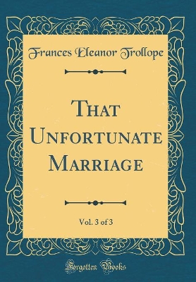 That Unfortunate Marriage, Vol. 3 of 3 (Classic Reprint)