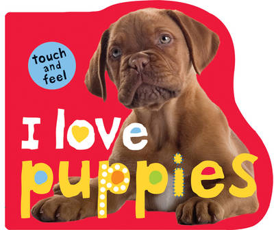 I Love Puppies: I Love Touch & Feel