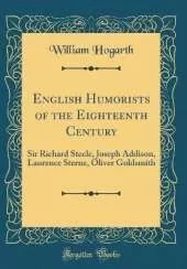 English Humorists of the Eighteenth Century: Sir Richard Steele, Joseph Addison, Laurence Sterne, Oliver Goldsmith (Classic Reprint)