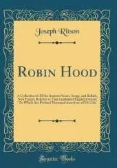 Robin Hood: A Collection of All the Ancient Poems, Songs, and Ballads, Now Extant, Relative to That Celebrated English Outlaw; To Which Are Prefixed Historical Anecdotes of His Life (Classic Reprint)