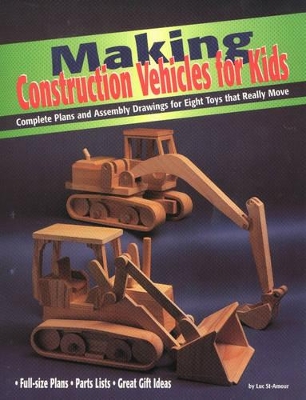 Making Construction Vehicles for Kids: Complete Plans and Assembly Drawings for Eight Toys That Really Move