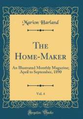 The Home-Maker, Vol. 4: An Illustrated Monthly Magazine; April to September, 1890 (Classic Reprint)
