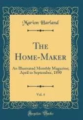The Home-Maker, Vol. 4: An Illustrated Monthly Magazine; April to September, 1890 (Classic Reprint)