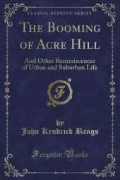 The Booming of Acre Hill: And Other Reminiscences of Urban and Suburban Life (Classic Reprint)