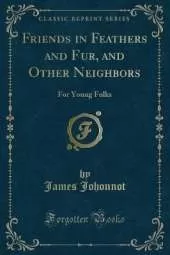 Friends in Feathers and Fur, and Other Neighbors: For Young Folks (Classic Reprint)