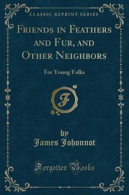 Friends in Feathers and Fur, and Other Neighbors: For Young Folks (Classic Reprint)