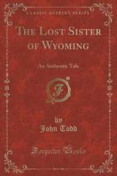 The Lost Sister of Wyoming: An Authentic Tale (Classic Reprint)