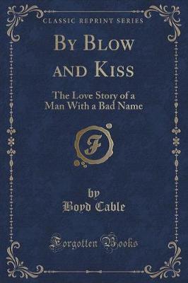 By Blow and Kiss: The Love Story of a Man With a Bad Name (Classic Reprint)