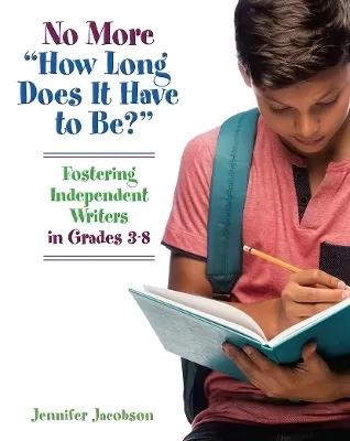 No More "How Long Does it Have to Be?": Fostering Independent Writers in Grades 3-8