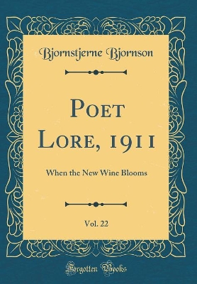 Poet Lore, 1911, Vol. 22: When the New Wine Blooms (Classic Reprint)