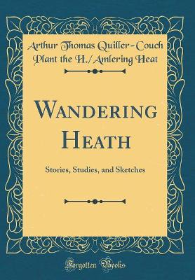 Wandering Heath: Stories, Studies, and Sketches (Classic Reprint)