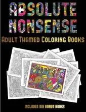 Adult Themed Coloring Books (Absolute Nonsense): This Book Has 36 Coloring Sheets That Can Be Used to Color In, Frame, And/Or Meditate Over: This Book Can Be Photocopied, Printed and Downloaded as a PDF