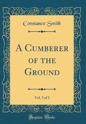 A Cumberer of the Ground, Vol. 3 of 3 (Classic Reprint)