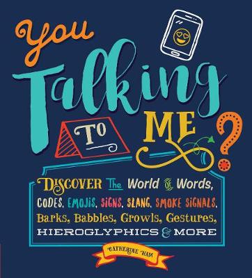 You Talking to Me?: Discover the World of Words, Codes, Emojis, Signs, Slang, Smoke Signals, Barks, Babbles, Growls, Gestures, Hieroglyphics & More