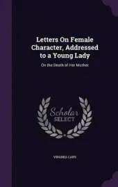 Letters on Female Character, Addressed to a Young Lady: On the Death of Her Mother