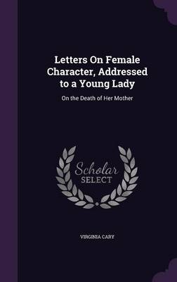 Letters on Female Character, Addressed to a Young Lady: On the Death of Her Mother