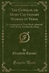 The Cowslip, or More Cautionary Stories in Verse: A Companion to That Much Admired Little Work, Entitled the Daisy (Classic Reprint)