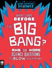 Mind-Boggling Science: What Came Before The Big Bang?: And 50 More Science Questions to Blow your Mind