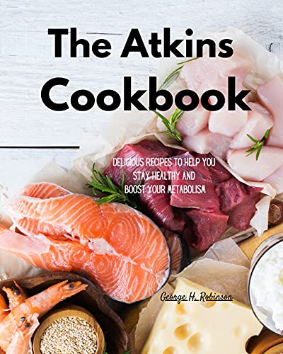 The Atkins Cookbook: Delicious Recipes To Help You Stay Healthy and boost your Metabolism