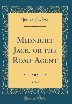 Midnight Jack, or the Road-Agent, Vol. 1 (Classic Reprint)