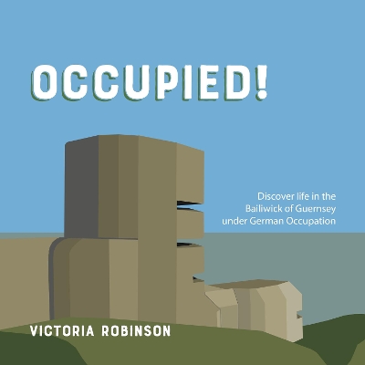 Occupied!: Life in the Bailiwick of Guernsey under German Occupation