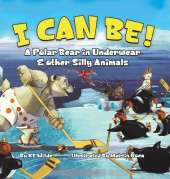 I Can Be!: A Polar Bear in Underwear & Other Silly Animals